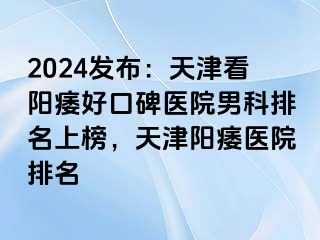 2024发布：天津看阳痿好口碑医院男科排名上榜，天津阳痿医院排名