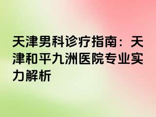 天津男科诊疗指南：天津和平九洲医院专业实力解析