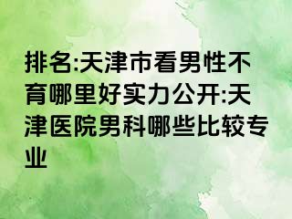 排名:天津市看男性不育哪里好实力公开:天津医院男科哪些比较专业